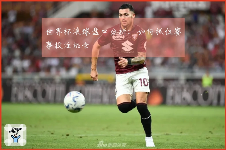 世界杯滚球盘口分析：如何抓住赛事投注机会
