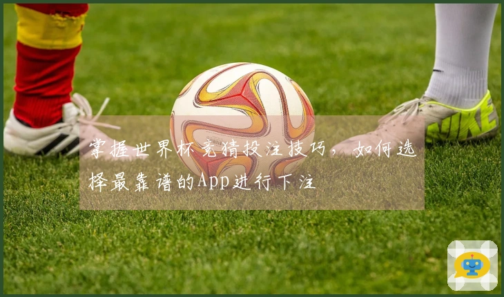 掌握世界杯竞猜投注技巧，如何选择最靠谱的App进行下注