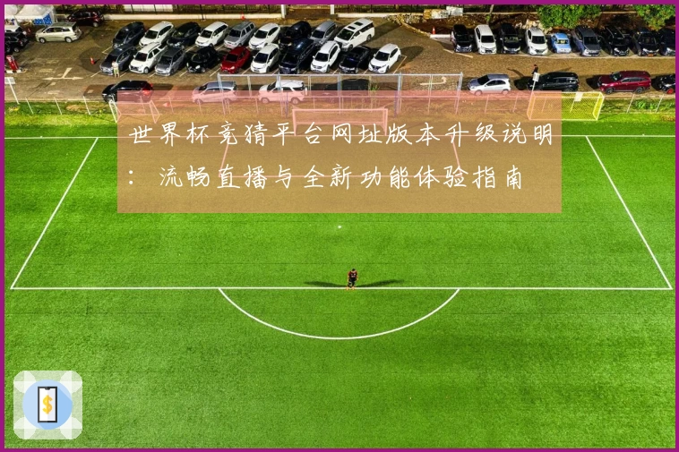 世界杯竞猜平台网址版本升级说明：流畅直播与全新功能体验指南