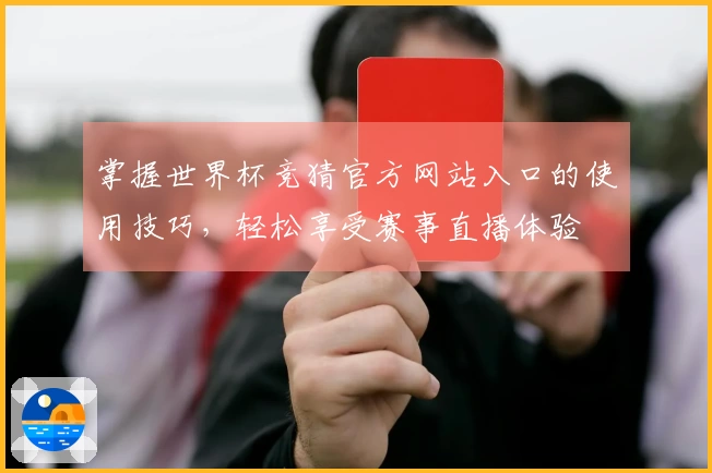 掌握世界杯竞猜官方网站入口的使用技巧，轻松享受赛事直播体验