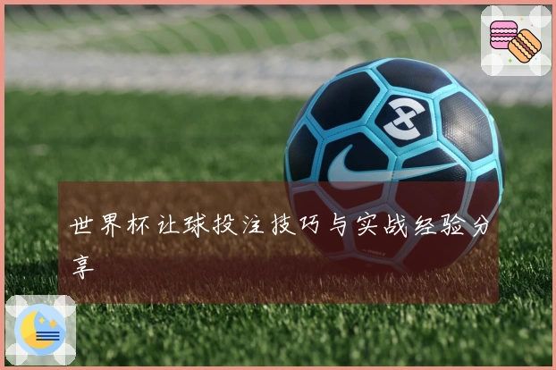 世界杯让球投注技巧与实战经验分享
