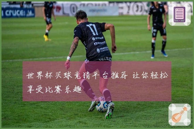 世界杯买球竞猜平台推荐 让你轻松享受比赛乐趣