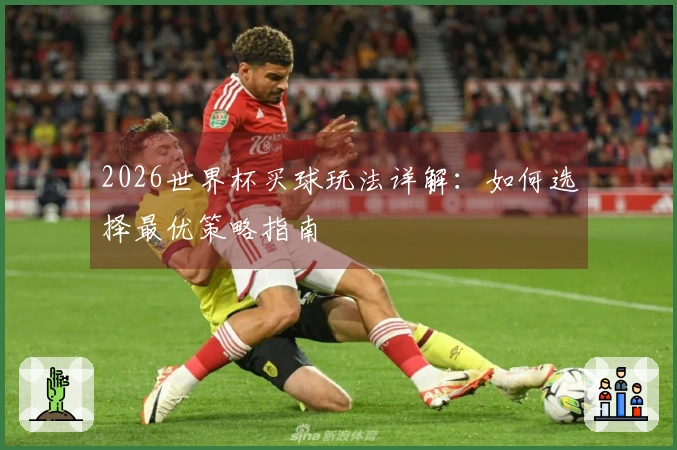 2026世界杯买球玩法详解：如何选择最优策略指南