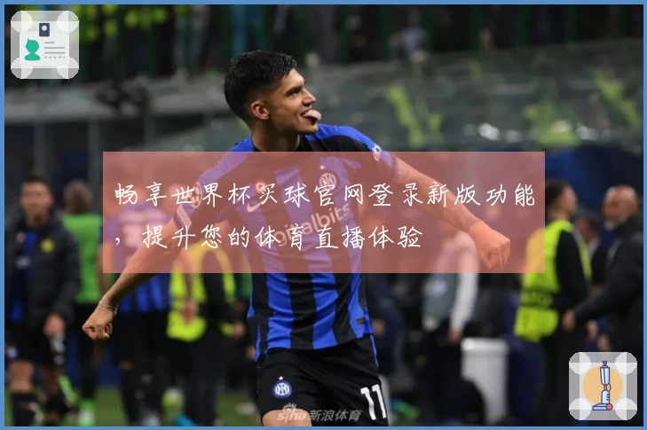 畅享世界杯买球官网登录新版功能，提升您的体育直播体验