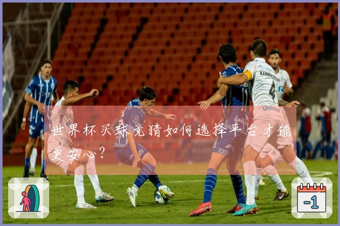 世界杯买球竞猜如何选择平台才能更安心？