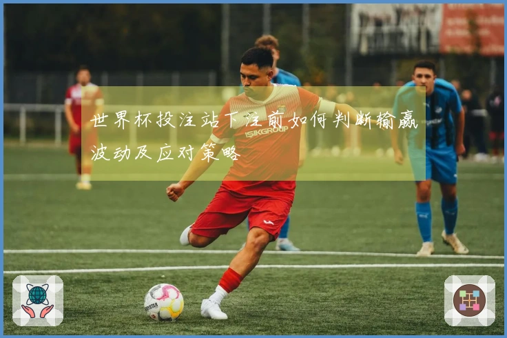 世界杯投注站下注前如何判断输赢波动及应对策略
