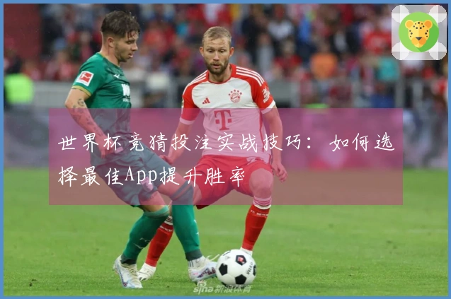 世界杯竞猜投注实战技巧：如何选择最佳App提升胜率