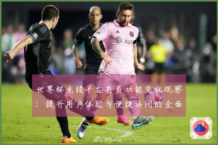 世界杯竞猜平台首页功能变化观察：提升用户体验与便捷访问的全面评测