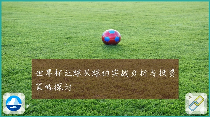 世界杯让球买球的实战分析与投资策略探讨