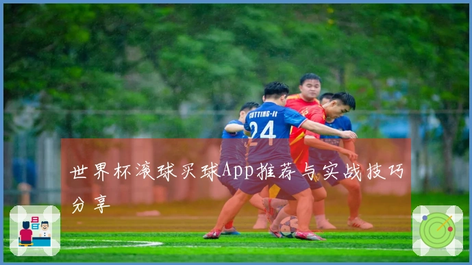 世界杯滚球买球App推荐与实战技巧分享