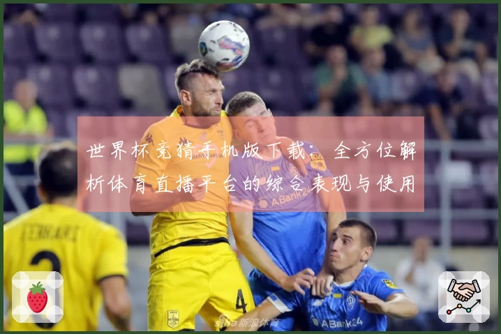 世界杯竞猜手机版下载：全方位解析体育直播平台的综合表现与使用体验