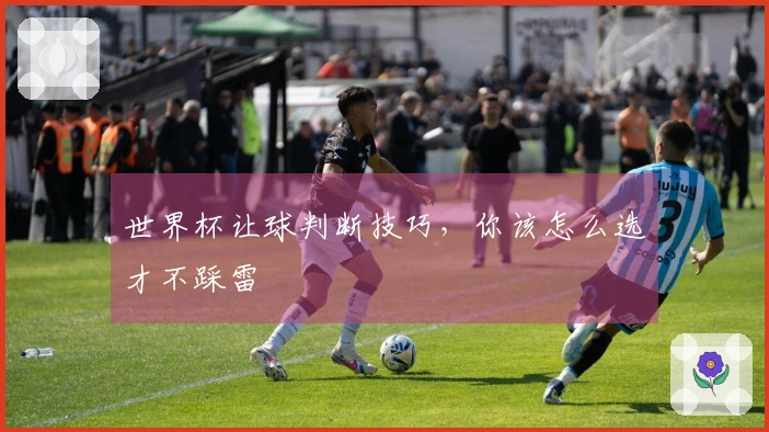 世界杯让球判断技巧，你该怎么选才不踩雷