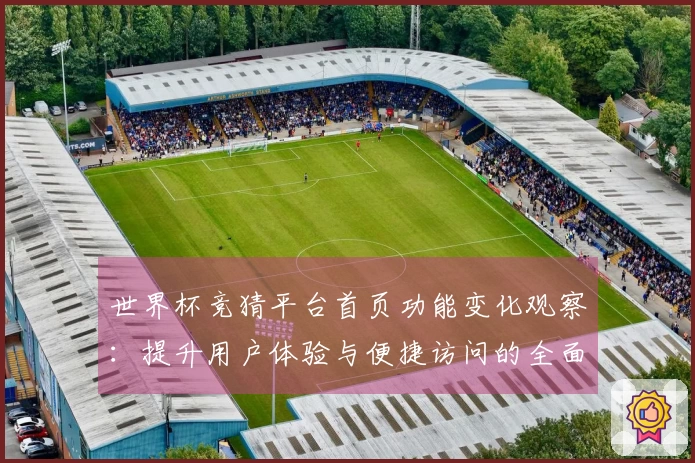 世界杯竞猜平台首页功能变化观察：提升用户体验与便捷访问的全面评测