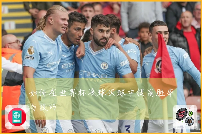 如何在世界杯滚球买球中提高胜率与技巧