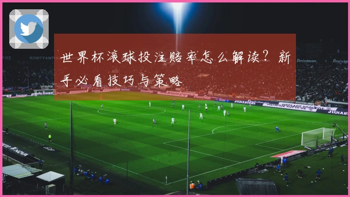 世界杯滚球投注赔率怎么解读？新手必看技巧与策略