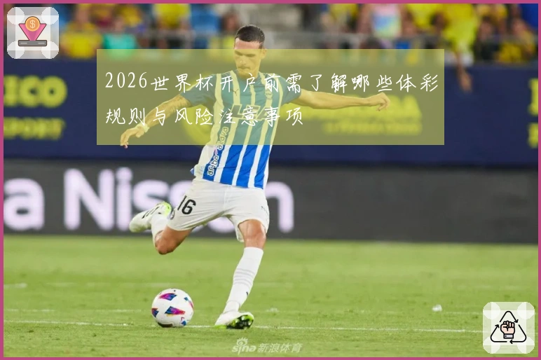 2026世界杯开户前需了解哪些体彩规则与风险注意事项