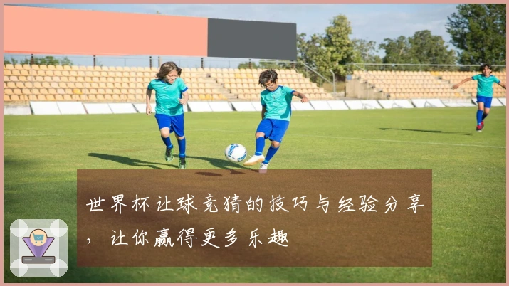 世界杯让球竞猜的技巧与经验分享，让你赢得更多乐趣