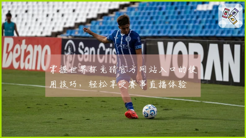 掌握世界杯竞猜官方网站入口的使用技巧，轻松享受赛事直播体验
