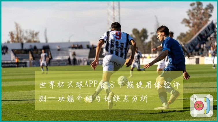 世界杯买球APP官方下载使用体验评测—功能介绍与优缺点分析