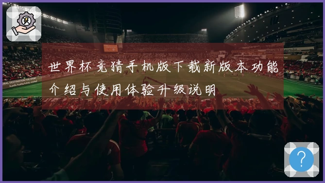 世界杯竞猜手机版下载新版本功能介绍与使用体验升级说明