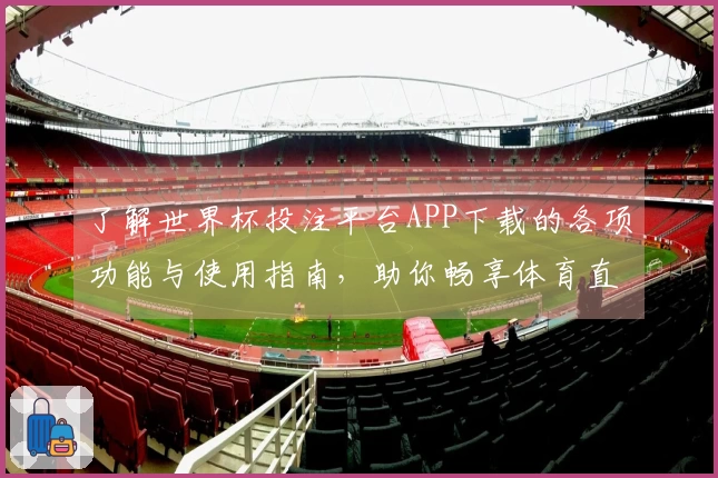 了解世界杯投注平台APP下载的各项功能与使用指南，助你畅享体育直播体验