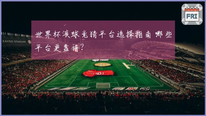 世界杯滚球竞猜平台选择指南 哪些平台更靠谱？